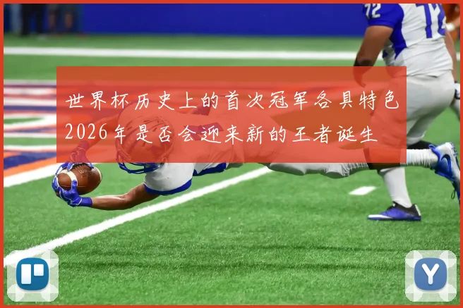 世界杯历史上的首次冠军各具特色2026年是否会迎来新的王者诞生