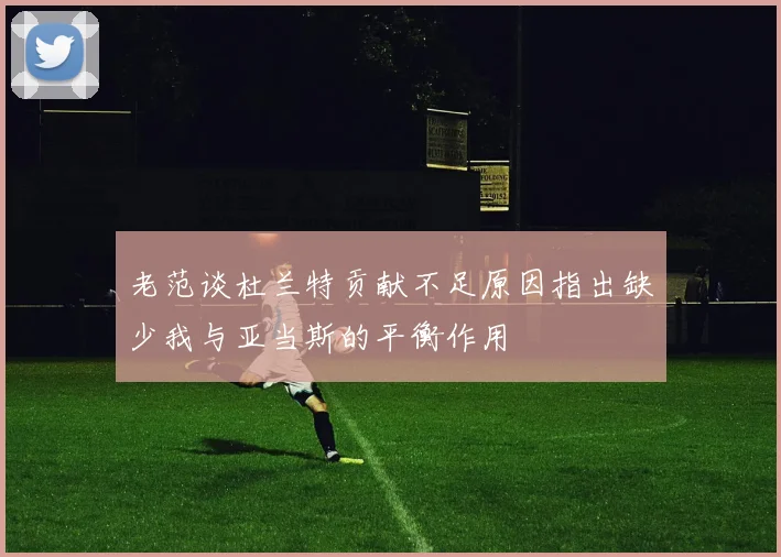 老范谈杜兰特贡献不足原因指出缺少我与亚当斯的平衡作用
