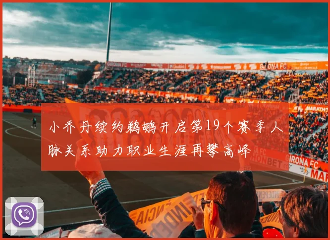 小乔丹续约鹈鹕开启第19个赛季人脉关系助力职业生涯再攀高峰